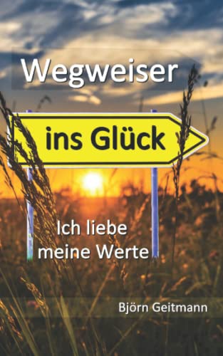 Wegweiser ins Glück: Ich liebe meine Werte Wegweiser ins Glück: Ich liebe meine Werte