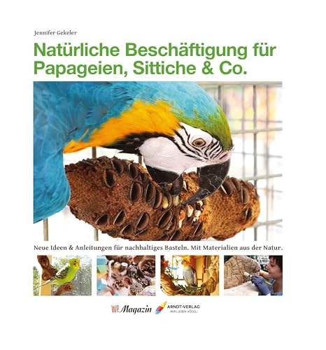 Natürliche Beschäftigung für Papageien, Sittiche & Co.: Neue Ideen & Anleitungen für nachhaltiges Basteln. Mit Materialien aus der Natur.