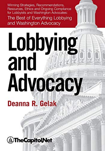 Lobbying and Advocacy: Winning Strategies, Resources, Recommendations, Ethics and Ongoing Compliance for Lobbyists and Washington Advocates:: Winning ... Everything Lobbying and Washington Advocacy