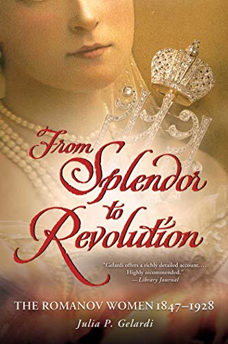 From Splendor To Revolution: The Romanov Women, 1847--1928