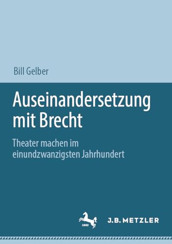Auseinandersetzung mit Brecht: Theater machen im einundzwanzigsten Jahrhundert von J.B. Metzler