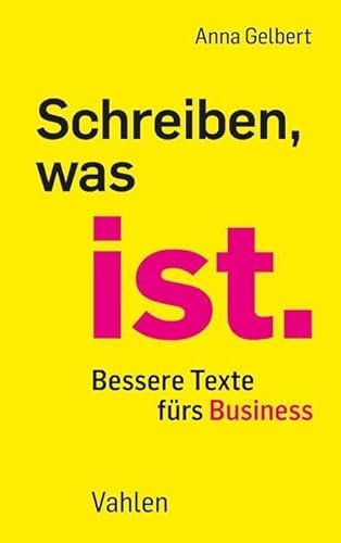 Schreiben, was ist.: Bessere Texte fürs Business von Vahlen