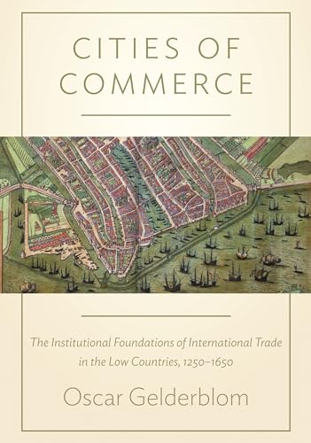 Cities of Commerce: The Institutional Foundations of International Trade in the Low Countries, 1250-1650 (The Princeton Economic History of the Western World) von Princeton University Press
