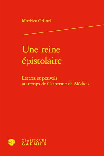 Une reine épistolaire: Lettres et pouvoir au temps de Catherine de Médicis Une reine épistolaire: Lettres et pouvoir au temps de Catherine de Médicis von CLASSIQ GARNIER