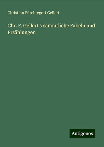 Chr. F. Gellert's sämmtliche Fabeln und Erzählungen von Antigonos Verlag