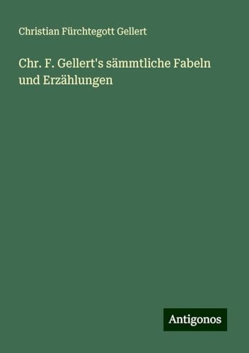 Chr. F. Gellert's sämmtliche Fabeln und Erzählungen von Antigonos Verlag