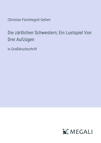 Die zärtlichen Schwestern; Ein Lustspiel Von Drei Aufzügen: in Großdruckschrift von Megali Verlag