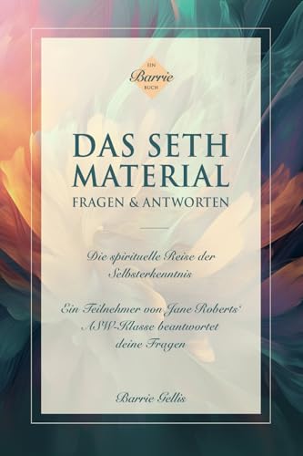 DAS SETH-MATERIAL – FRAGEN & ANTWORTEN: Die spirituelle Reise der Selbsterkenntnis von Seth-Verlag