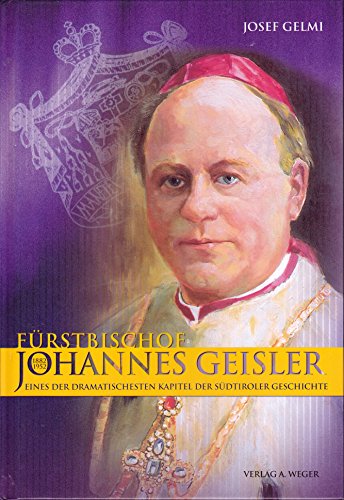 Fürstbischof Johannes Geisler (1882-1952): Eines des dramatischsten Kapitel der Südtiroler Geschichte von Universitätsbuchhandlung A. Weger GmbH