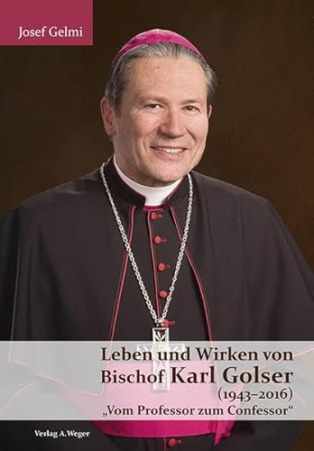Leben und Wirken von Bischof Karl Golser (1943-2016): Vom Professor zum Confessor