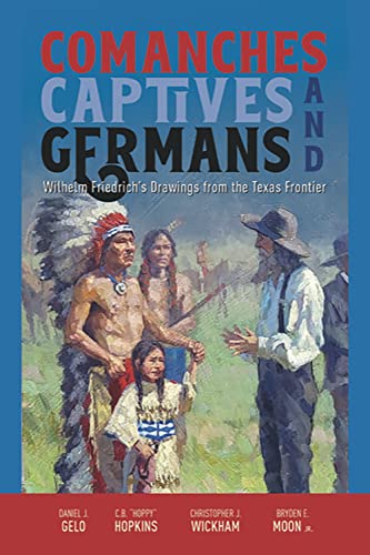 Comanches, Captives, and Germans Wilhelm Friedrich's Drawings from the Texas Frontier: Wilhelm Friedrich’s Drawings from the Texas Frontier von State House Press