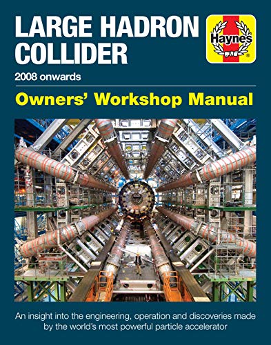 Large Hadron Collider Owners' Workshop Manual: 2008 onwards: Owner's Workshop Manual: an Insight into the Engineering, Operation and Discoveries Made ... Particle Accelerator (Haynes Manuals)