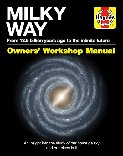 Milky Way Owners' Workshop Manual: From 13.5 Billion Years Ago to the Infinite Future: an Insight into the Study of Our Home Galaxy and Our Place in It (Haynes Manuals)