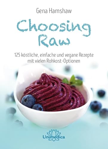 Choosing Raw: 125 köstliche, einfache und vegane Rezepte mit vielen Rohkost-Optionen