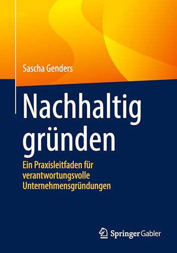 Nachhaltig gründen: Ein Praxisleitfaden für verantwortungsvolle Unternehmensgründungen von Springer Gabler