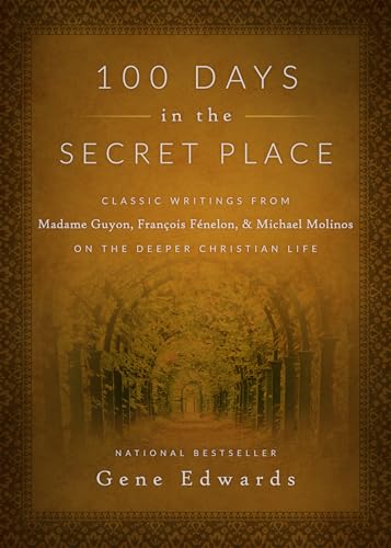 100 Days in the Secret Place: Classic Writings from Madame Guyon, Francois Fenelon, and Michael Molinos on the Deeper Christian Life 100 Days in the Secret Place: Classic Writings from Madame Guyon, Francois Fenelon, and Michael Molinos on the Deeper Christian Life
