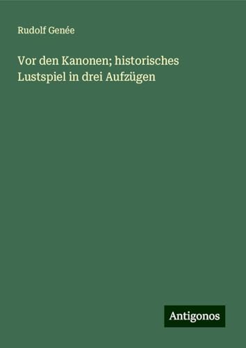 Vor den Kanonen; historisches Lustspiel in drei Aufzügen von Antigonos Verlag