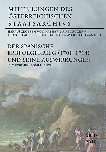 Der Spanische Erbfolgekrieg (1701-1714) und seine Auswirkungen: In Memoriam Teodora Toleva (Mitteilungen des österreichischen Staatsarchivs SONDERBÄNDE)