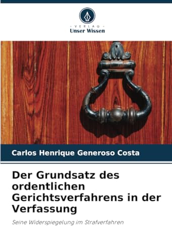 Der Grundsatz des ordentlichen Gerichtsverfahrens in der Verfassung: Seine Widerspiegelung im Strafverfahren von Verlag Unser Wissen