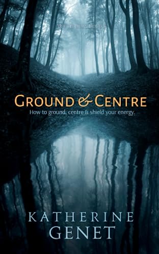 Ground & Centre: How to Ground, Centre, & Shield Your Energy