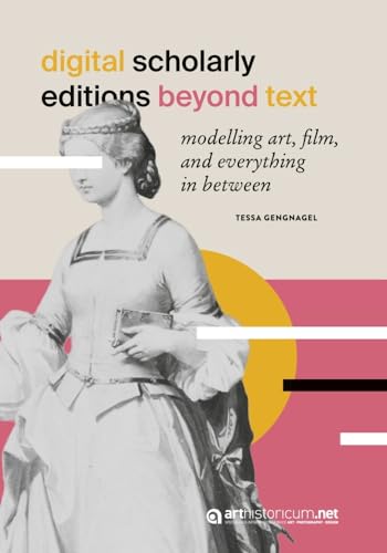 Digital Scholarly Editions Beyond Text: Modelling Art, Film, and Everything in Between (Computing in Art and Architecture: Eine Buchreihe des ... der Arbeitsgruppe Digitale 3D-Rekonstruktion) von arthistoricum.net