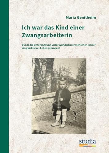 Ich war das Kind einer Zwangsarbeiterin: Durch die Unterstützung vieler wunderbarer Menschen ist mir ein glückliches Leben gelungen! von Studia Universitätsverlag Innsbruck