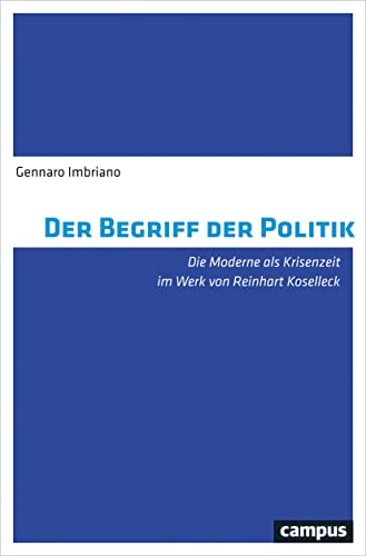 Der Begriff der Politik: Die Moderne als Krisenzeit im Werk von Reinhart Koselleck von Campus Verlag