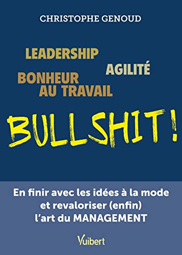Leadership, agilité, bonheur au travail...bullshit !: En finir avec les idées à la mode et revaloriser (enfin) l'art du management