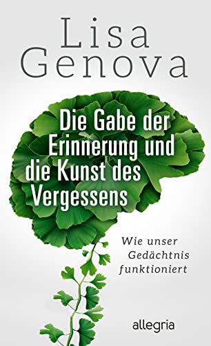 Die Gabe der Erinnerung und die Kunst des Vergessens: Wie unser Gedächtnis funktioniert | Von der Autorin des Bestsellers Still Alice