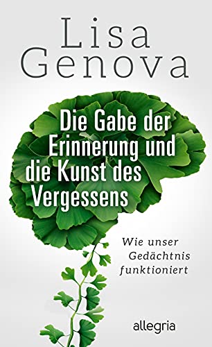 Die Gabe der Erinnerung und die Kunst des Vergessens: Wie unser Gedächtnis funktioniert | Von der Autorin des Bestsellers Still Alice von Allegria Verlag