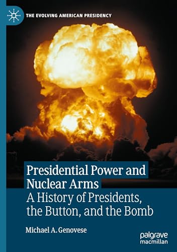 Presidential Power and Nuclear Arms: A History of Presidents, the Button, and the Bomb (The Evolving American Presidency) von Palgrave Macmillan