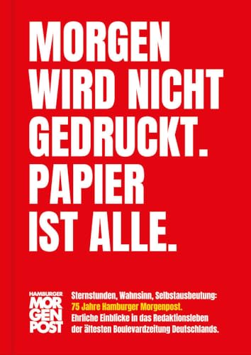 Morgen wird nicht gedruckt. Papier ist alle.: Sternstunden, Wahnsinn, Selbstausbeutung: 75 Jahre Hamburger Morgenpost. Ehrliche Einblicke in das ... der ältesten Boulevardzeitung Deutschlands