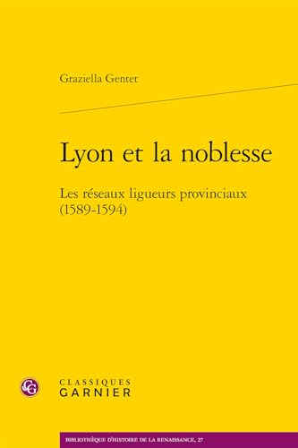 Lyon Et La Noblesse: Les Reseaux Ligueurs Provinciaux (1589-1594) von Classiques Garnier
