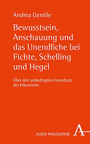 Bewusstsein, Anschauung und das Unendliche bei Fichte, Schelling und Hegel: Über den unbedingten Grundsatz der Erkenntnis von Verlag Karl Alber