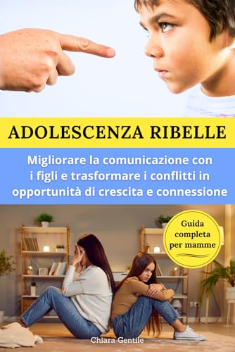 Adolescenza ribelle: Migliorare la comunicazione con i figli e trasformare i conflitti in opportunità di crescita e connessione von Independently published