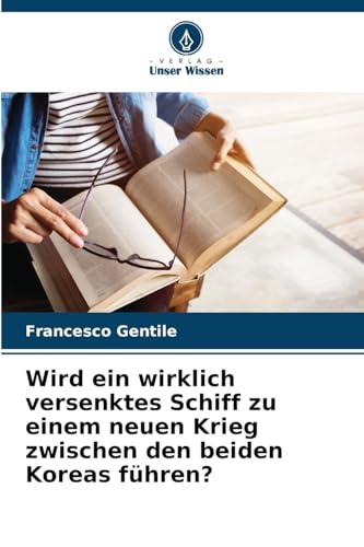 Wird ein wirklich versenktes Schiff zu einem neuen Krieg zwischen den beiden Koreas führen? von Verlag Unser Wissen