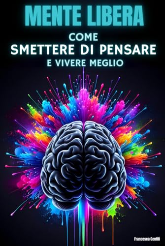 Come Smettere di Pensare e Vivere Meglio: Mente Libera von Independently published