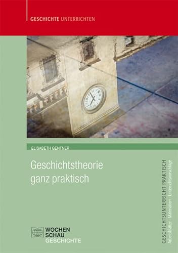 Geschichtstheorie ganz praktisch: Für die Sek. I+II (Geschichtsunterricht praktisch)