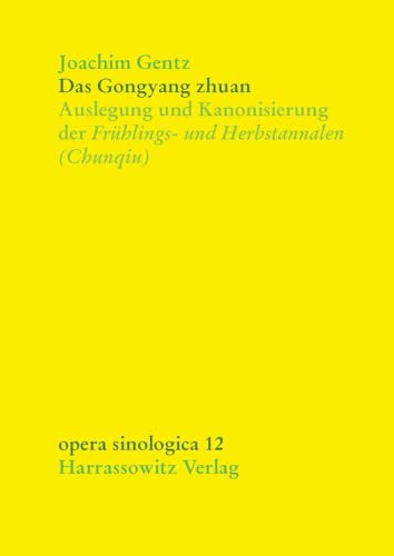 Das Gongyang zhuan: Auslegung und Kanonisierung der Frühlings- und Herbstannalen (Chunqiu) (Opera Sinologica, Band 12) von Harrassowitz