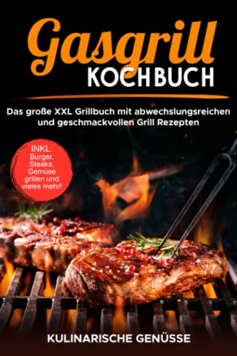 Gasgrill Kochbuch: Das große XXL Grillbuch mit abwechslungsreichen und geschmackvollen Grill Rezepten inkl. Burger, Steaks, Gemüse grillen und vieles mehr! - Grillbibel für Männer, Anfänger & Profis