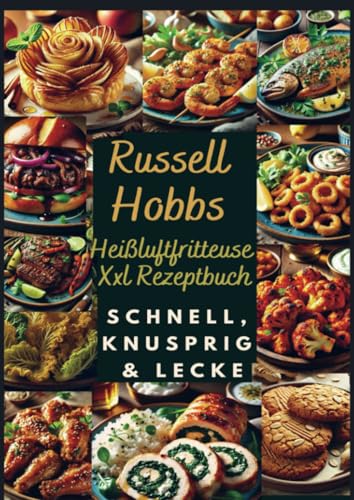 Russell Hobbs Heißluftfritteuse Xxl Rezeptbuch: Schnell, Knusprig & Lecker: Das Ultimative Airfryer Kochbuch Für Gesunde & Einfache Gerichte von Bookmundo