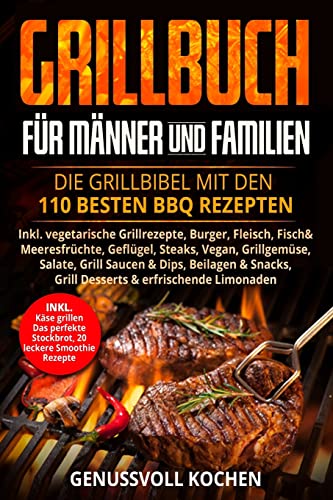 Grillbuch für Männer & Familien: Die Grillbibel mit den 110 besten BBQ Rezepten Inkl. vegetarische Grillrezepte, Burger, Fleisch, Fisch, Huhn, Steak, Vegan, Soßen. Für Kohle, Gasgrill & Elektrogrill von Createspace Independent Publishing Platform