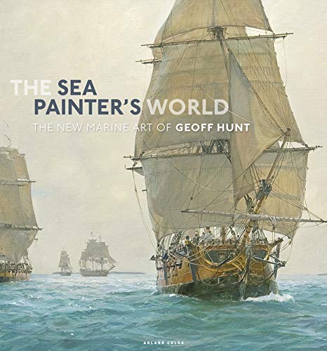 The Sea Painter's World: The new marine art of Geoff Hunt, 2003-2010