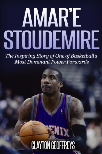 Amar'e Stoudemire: The Inspiring Story of One of Basketball's Most Dominant Power Forwards (Basketball Biography Books)