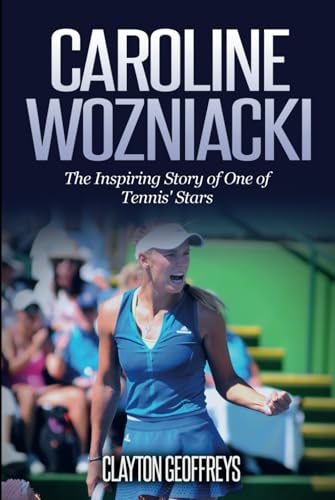 Caroline Wozniacki: The Inspiring Story of One of Tennis' Stars (Tennis Biography Books) von Independently published