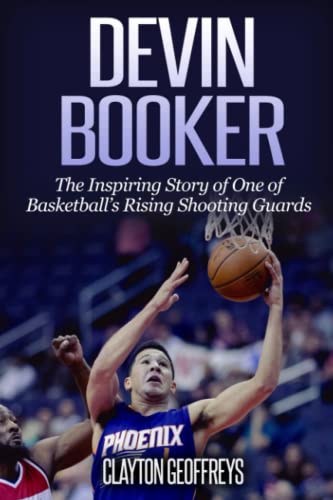 Devin Booker: The Inspiring Story of One of Basketball’s Rising Shooting Guards (Basketball Biography Books)
