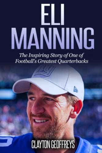Eli Manning: The Inspiring Story of One of Football's Greatest Quarterbacks (Football Biography Books)