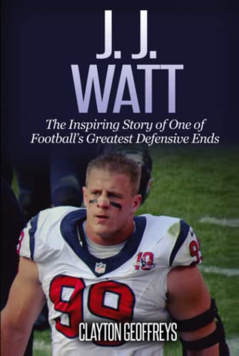 J.J. Watt: The Inspiring Story of One of Football's Greatest Defensive Ends (Football Biography Books)