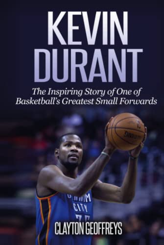 Kevin Durant: The Inspiring Story of One of Basketball's Greatest Small Forwards (Basketball Biography Books)