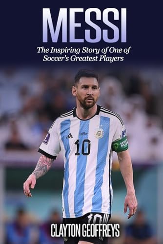 Messi: The Inspiring Story of One of Soccer's Greatest Players (Soccer Biography Books)